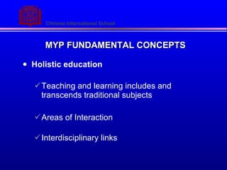 MYP FUNDAMENTAL CONCEPTS Holistic education Teaching and learning includes and transcends traditional subjects Areas of Interaction Interdisciplinary links 