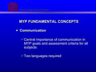 MYP FUNDAMENTAL CONCEPTS Communication Central importance of communication in MYP goals and assessment criteria for all subjects Two languages required 