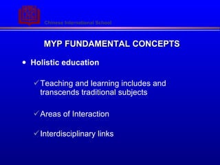 MYP FUNDAMENTAL CONCEPTS Holistic education Teaching and learning includes and transcends traditional subjects Areas of Interaction Interdisciplinary links 