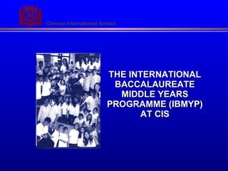 THE INTERNATIONAL BACCALAUREATE MIDDLE YEARS PROGRAMME   (IBMYP) AT CIS 