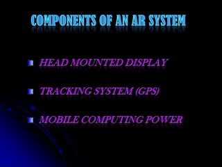 Components of an AR System Head Mounted Display Tracking System (GPS) Mobile Computing Power