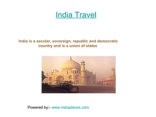 India Travel India is a secular, sovereign, republic and democratic country and is a union of states  Powered by:-  www.indiaplaces.com 