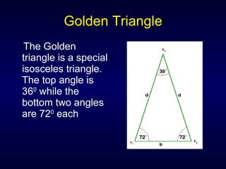 Golden Triangle The Golden triangle is a special isosceles triangle. The top angle is 36 0  while the bottom two angles are 72 0  each 