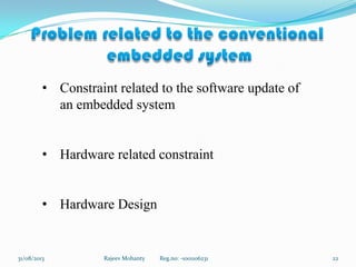 Rajeev Mohanty Reg.no: -1001106231 2231/08/2013
• Constraint related to the software update of
an embedded system
• Hardware related constraint
• Hardware Design
 