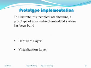 31/08/2013 Rajeev Mohanty Reg.no: -1001106231 28
To illustrate this technical architecture, a
prototype of a virtualized embedded system
has been build
• Hardware Layer
• Virtualization Layer
 