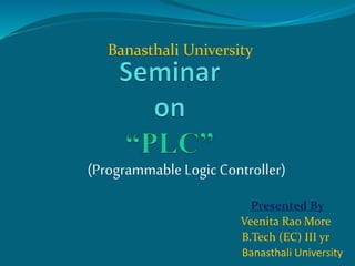 Presented By
Veenita Rao More
B.Tech (EC) III yr
Banasthali University
(Programmable Logic Controller)
Banasthali University
 