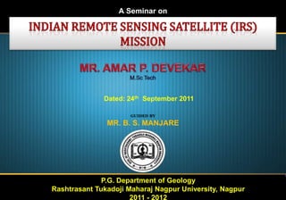 A Seminar on

Dated: 24th September 2011
GUIDED BY

MR. B. S. MANJARE

P.G. Department of Geology
Rashtrasant Tukadoji Maharaj Nagpur University, Nagpur
2011 - 2012

 