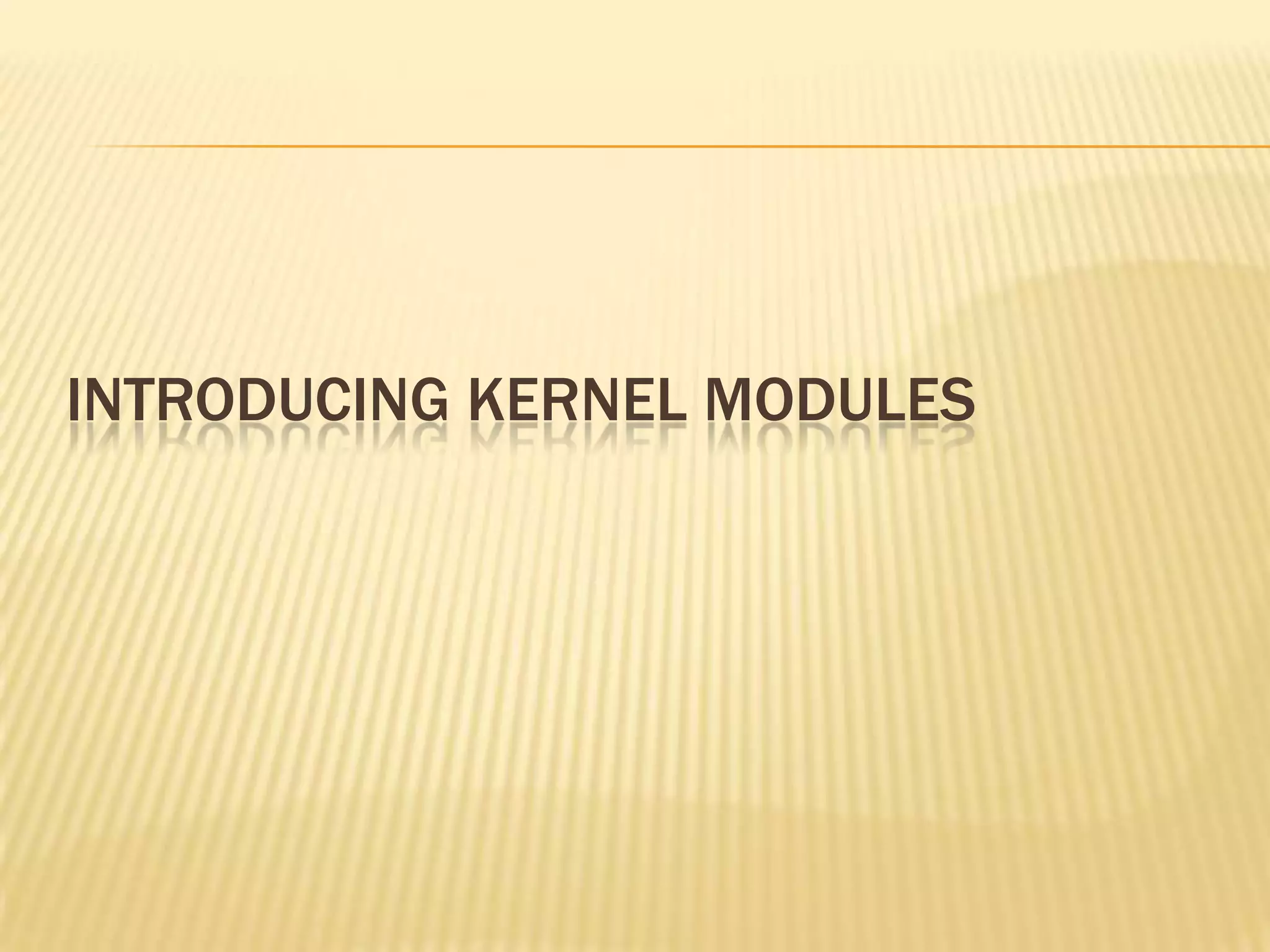 INTRODUCING KERNEL MODULES

 