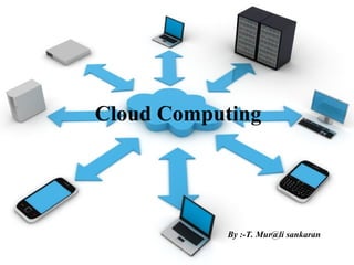Cloud Computing

By :-T. Mur@li sankaran

 