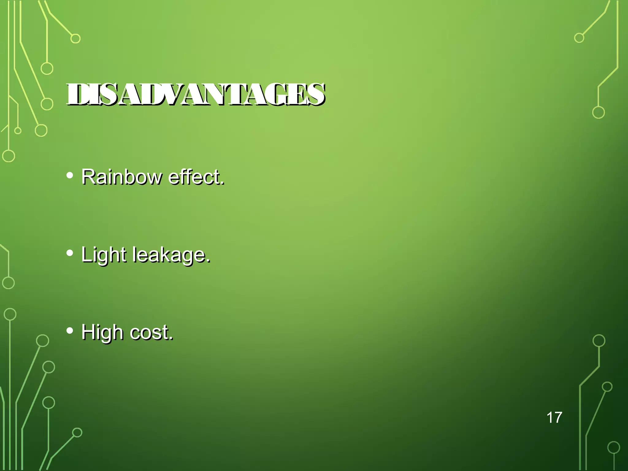 DISADVANTAGES
• Rainbow effect.
• Light leakage.
• High cost.
17

 