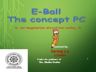…our imaginations dressed into reality… 

Presented By,

Sarang v.s
11156964

Under the guidance of
Mrs. Bindhu Prabha

1

 