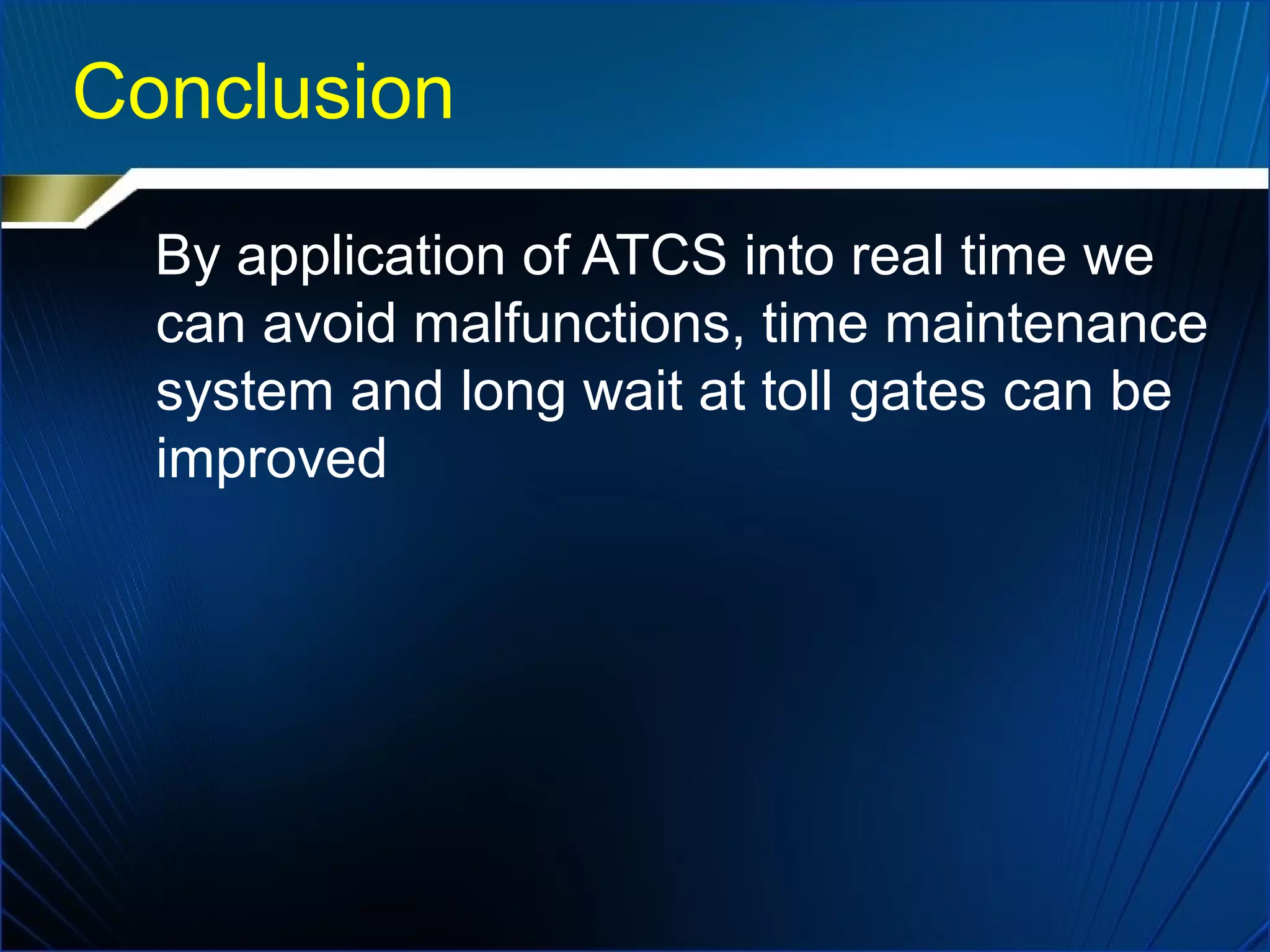 Conclusion
By application of ATCS into real time we
can avoid malfunctions, time maintenance
system and long wait at toll gates can be
improved
 