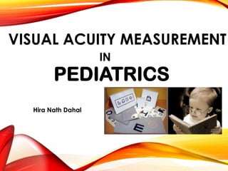 VISUAL ACUITY MEASUREMENT
IN
PEDIATRICS
Hira Nath Dahal
 
