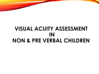 VISUAL ACUITY ASSESSMENT
IN
NON & PRE VERBAL CHILDREN
 