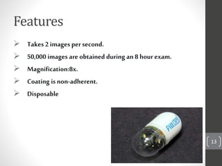 Features
 Takes2 images persecond.
 50,000 images are obtained during an 8 hourexam.
 Magnification:8x.
 Coating is non-adherent.
 Disposable
13
 