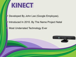 Developed By John Lee (Google Employee).
Introduced In 2010. By The Name Project Natal
Most Underrated Technology Ever
 