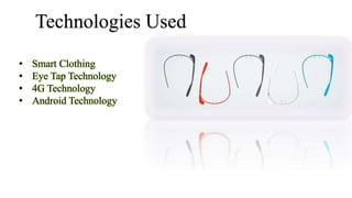 Technologies Used
• Smart Clothing
• Eye Tap Technology
• 4G Technology
• Android Technology
 