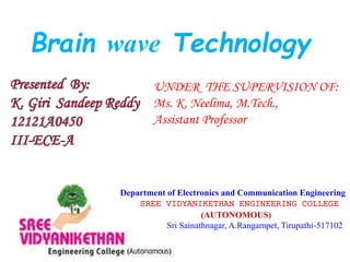 Brain wave Technology
UNDER THE SUPERVISION OF:
Ms. K. Neelima, M.Tech.,
Assistant Professor
Department of Electronics and Communication Engineering
SREE VIDYANIKETHAN ENGINEERING COLLEGE
(AUTONOMOUS)
Sri Sainathnagar, A.Rangampet, Tirupathi-517102
 
