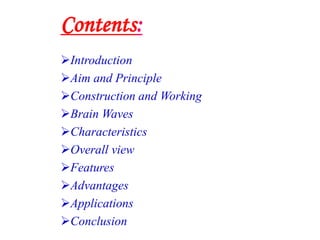 Contents:
Introduction
Aim and Principle
Construction and Working
Brain Waves
Characteristics
Overall view
Features
Advantages
Applications
Conclusion
 