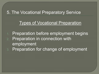 5. The Vocational Preparatory Service
Types of Vocational Preparation
1. Preparation before employment begins
2. Preparation in connection with
employment
3. Preparation for change of employment
 