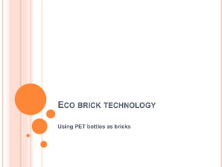 ECO BRICK TECHNOLOGY
Using PET bottles as bricks
 