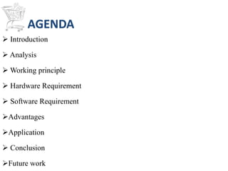AGENDA
 Introduction
 Analysis
 Working principle
 Hardware Requirement
 Software Requirement
Advantages
Application
 Conclusion
Future work
 