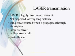  LASER is highly directional, coherent
 Not dispersed for very long distance
 But, gets attenuated when it propagates through
atmosphere
 Simple receiver
 Photovoltaic cell
 Cost-efficient
10Wireless Power Transmission
 