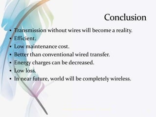  Transmission without wires will become a reality.
 Efficient.
 Low maintenance cost.
 Better than conventional wired transfer.
 Energy charges can be decreased.
 Low loss.
 In near future, world will be completely wireless.
3/14/2016 17Wireless Power Transmission
 