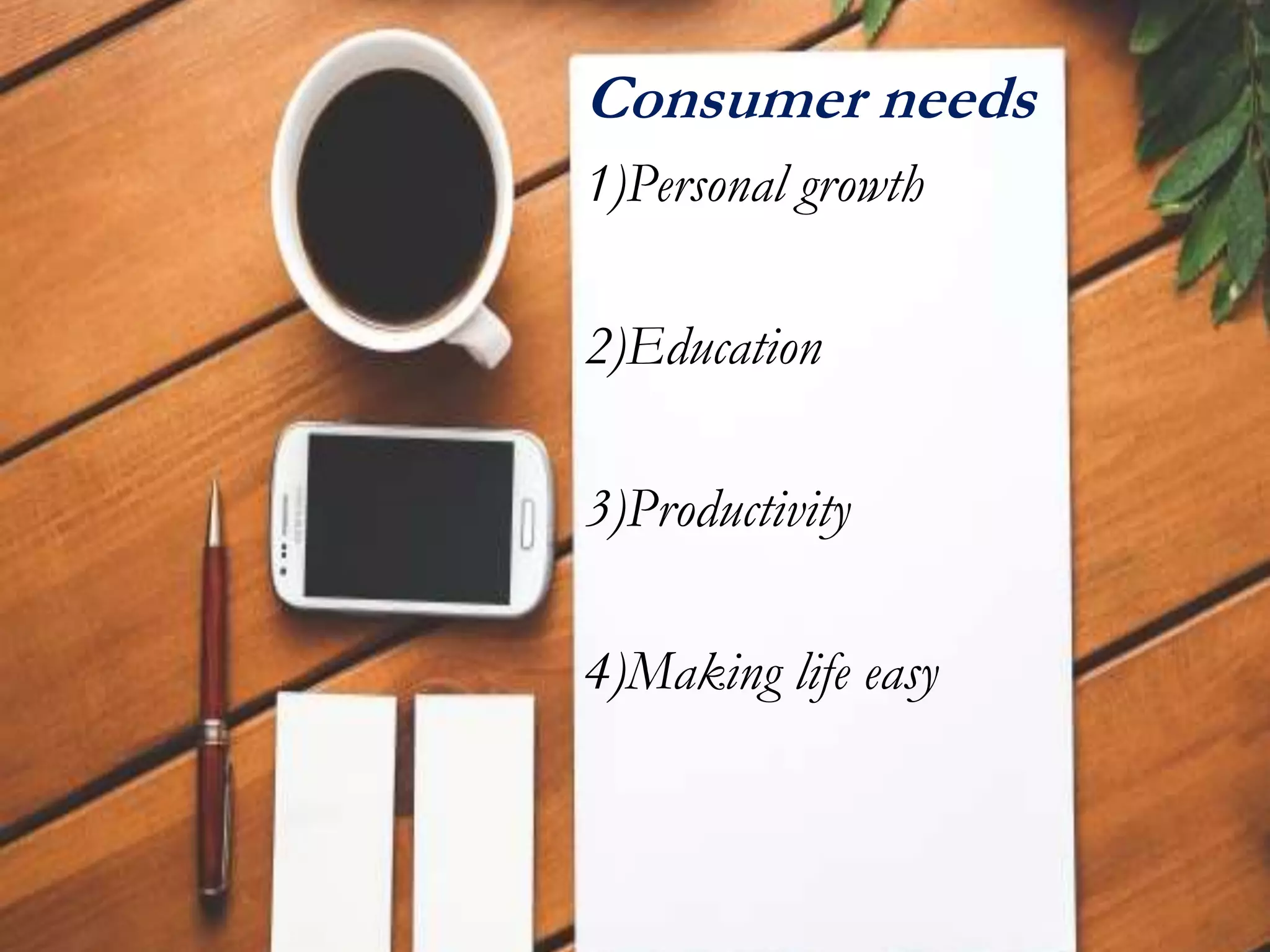 Consumer needs
1)Personal growth
2)Education
3)Productivity
4)Making life easy
 