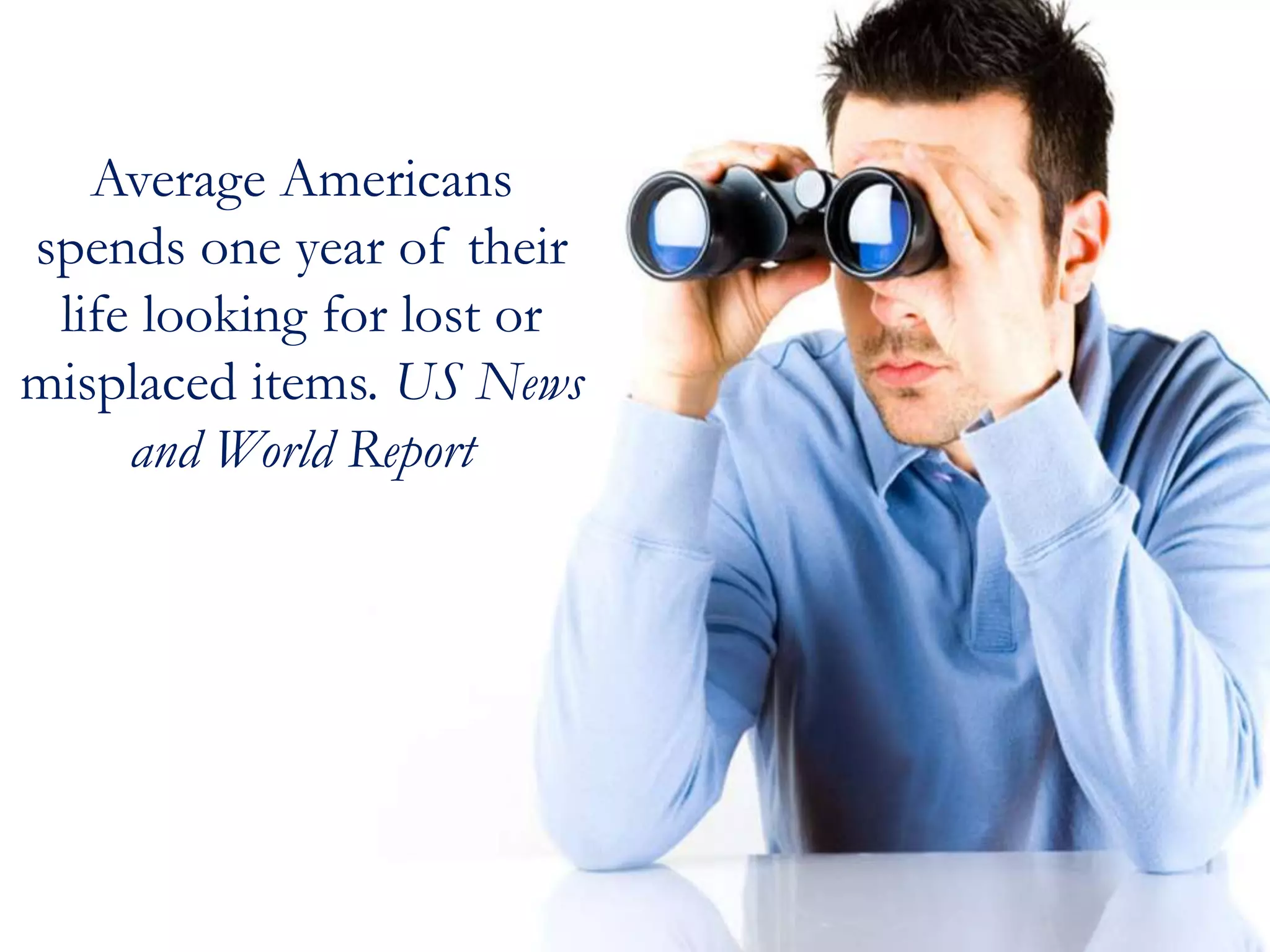 Average Americans
spends one year of their
life looking for lost or
misplaced items. US News
and World Report
 