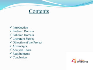 Contents
 Introduction
 Problem Domain
 Solution Domain
 Literature Survey
 Objective of the Project
 Advantages
 Analysis Tools
 Requirements
 Conclusion
 
