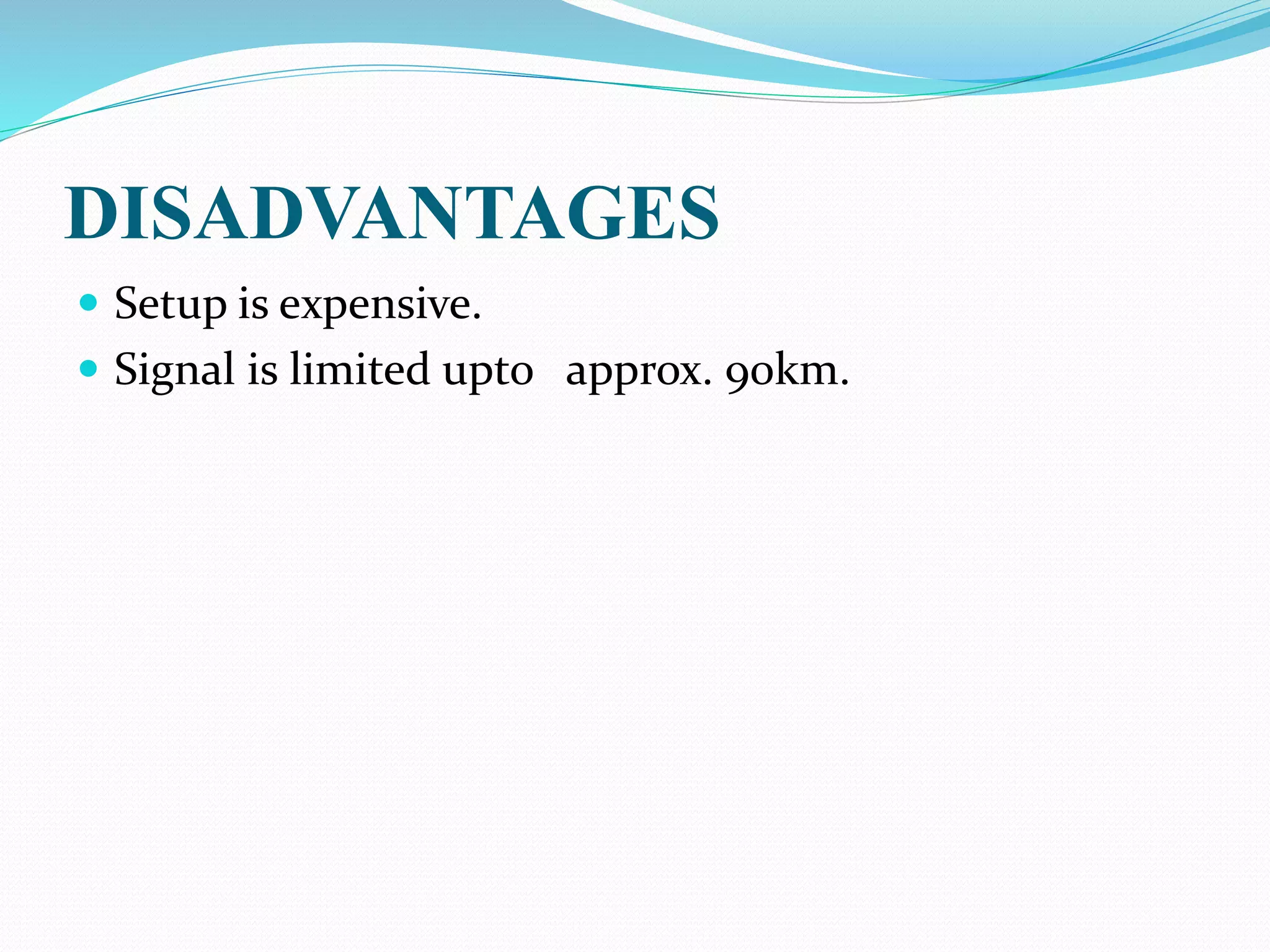 DISADVANTAGES
 Setup is expensive.
 Signal is limited upto approx. 90km.
 