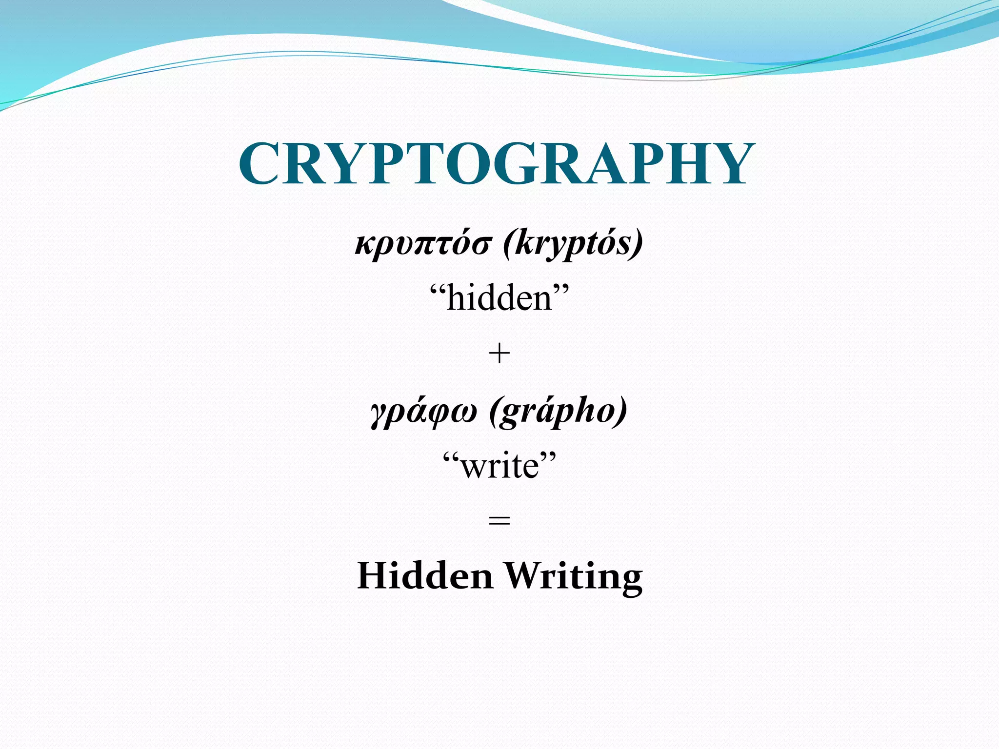 CRYPTOGRAPHY
κρυπτόσ (kryptós)
“hidden”
+
γράφω (grápho)
“write”
=
Hidden Writing
 