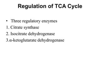 Regulation of TCA Cycle
• Three regulatory enzymes
1. Citrate synthase
2. Isocitrate dehydrogenase
3.α-ketoglutarate dehydrogenase
 