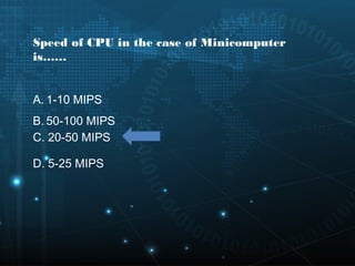 Speed of CPU in the case of Minicomputer
is……
A. 1-10 MIPS
B. 50-100 MIPS
D. 5-25 MIPS
C. 20-50 MIPS
 
