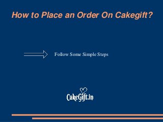 How to Place an Order On Cakegift?
Follow Some Simple Steps
 