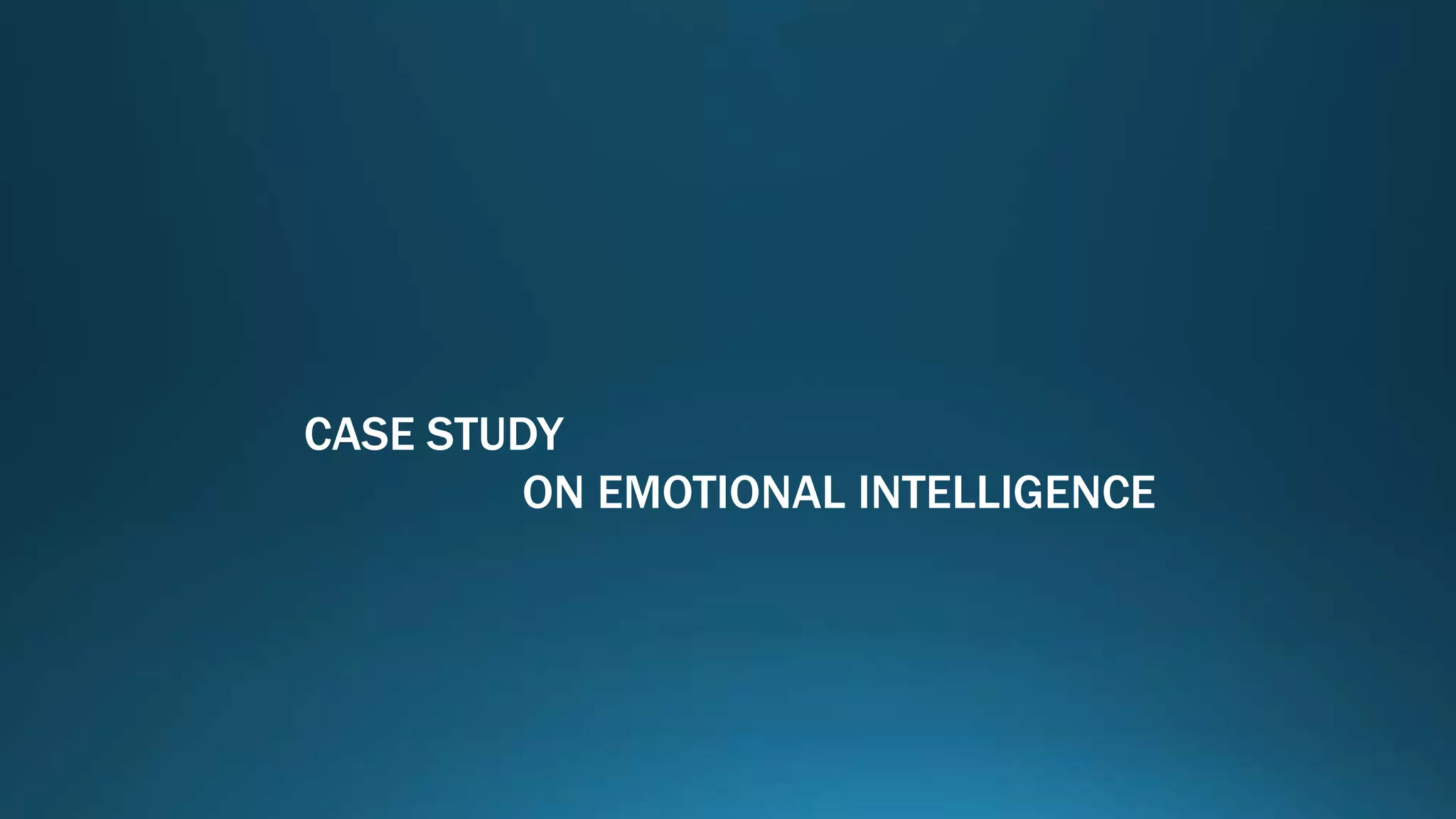 CASE STUDY
ON EMOTIONAL INTELLIGENCE