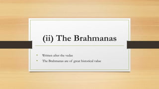 (ii) The Brahmanas
• Written after the vedas
• The Brahmanas are of great historical value
 