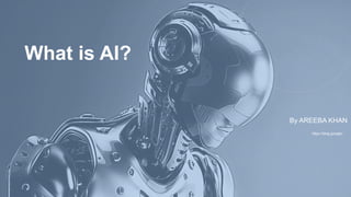 https://blog.google/
What is AI?
By AREEBA KHAN
 