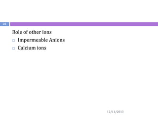 22

Role of other ions
 Impermeable Anions
 Calcium ions

12/11/2013

 