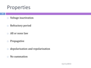 Properties
23



Voltage inactivation



Refractory period



All or none law



Propagative



depolarization and repolarization



No summation
12/11/2013

 