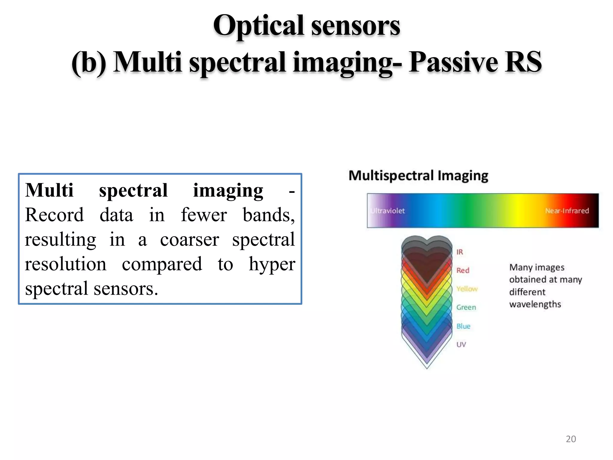 Multi spectral imaging -
Record data in fewer bands,
resulting in a coarser spectral
resolution compared to hyper
spectral sensors.
20
 