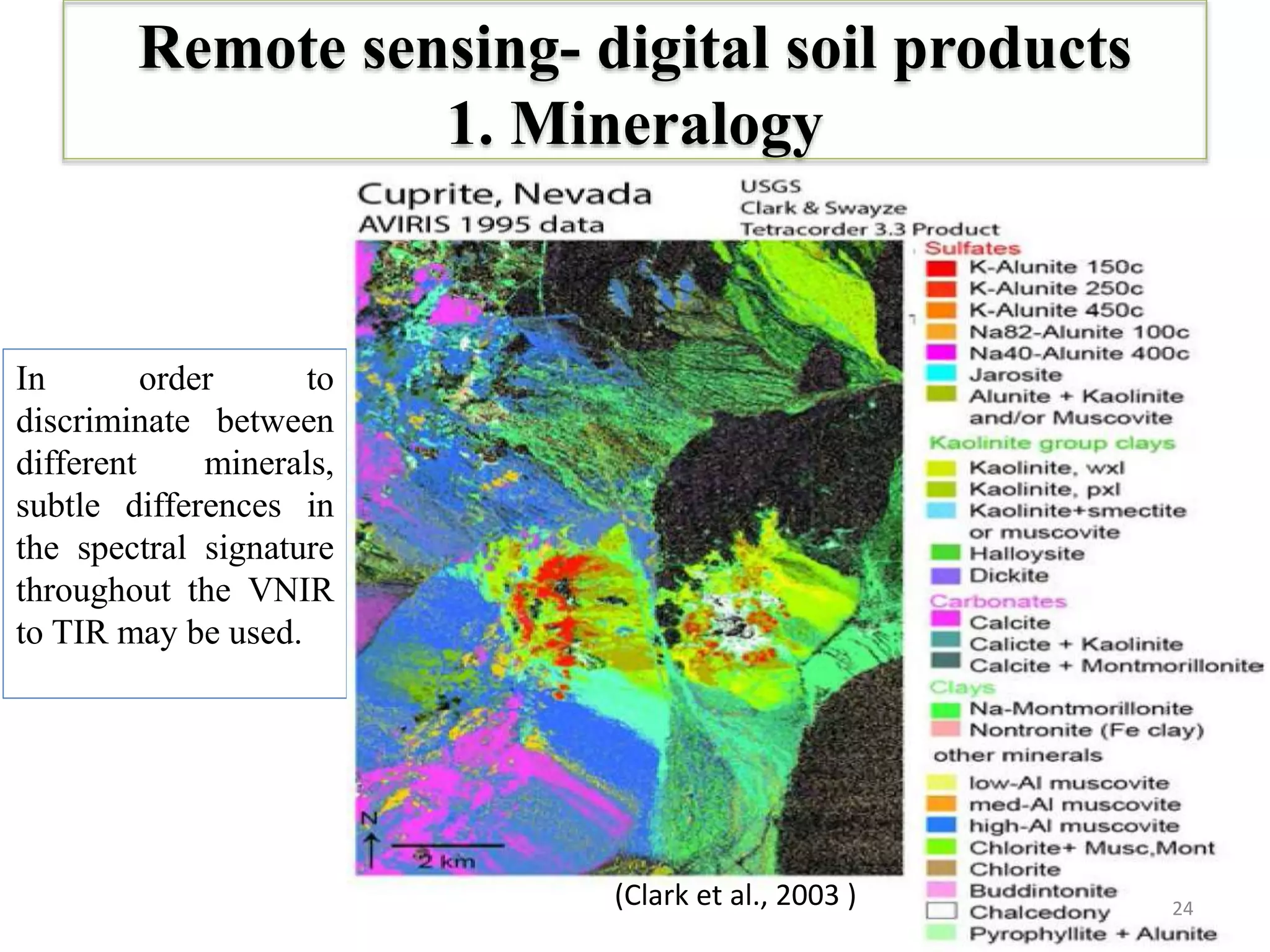 Remote sensing- digital soil products
1. Mineralogy
In order to
discriminate between
different minerals,
subtle differences in
the spectral signature
throughout the VNIR
to TIR may be used.
24(Clark et al., 2003 )
 