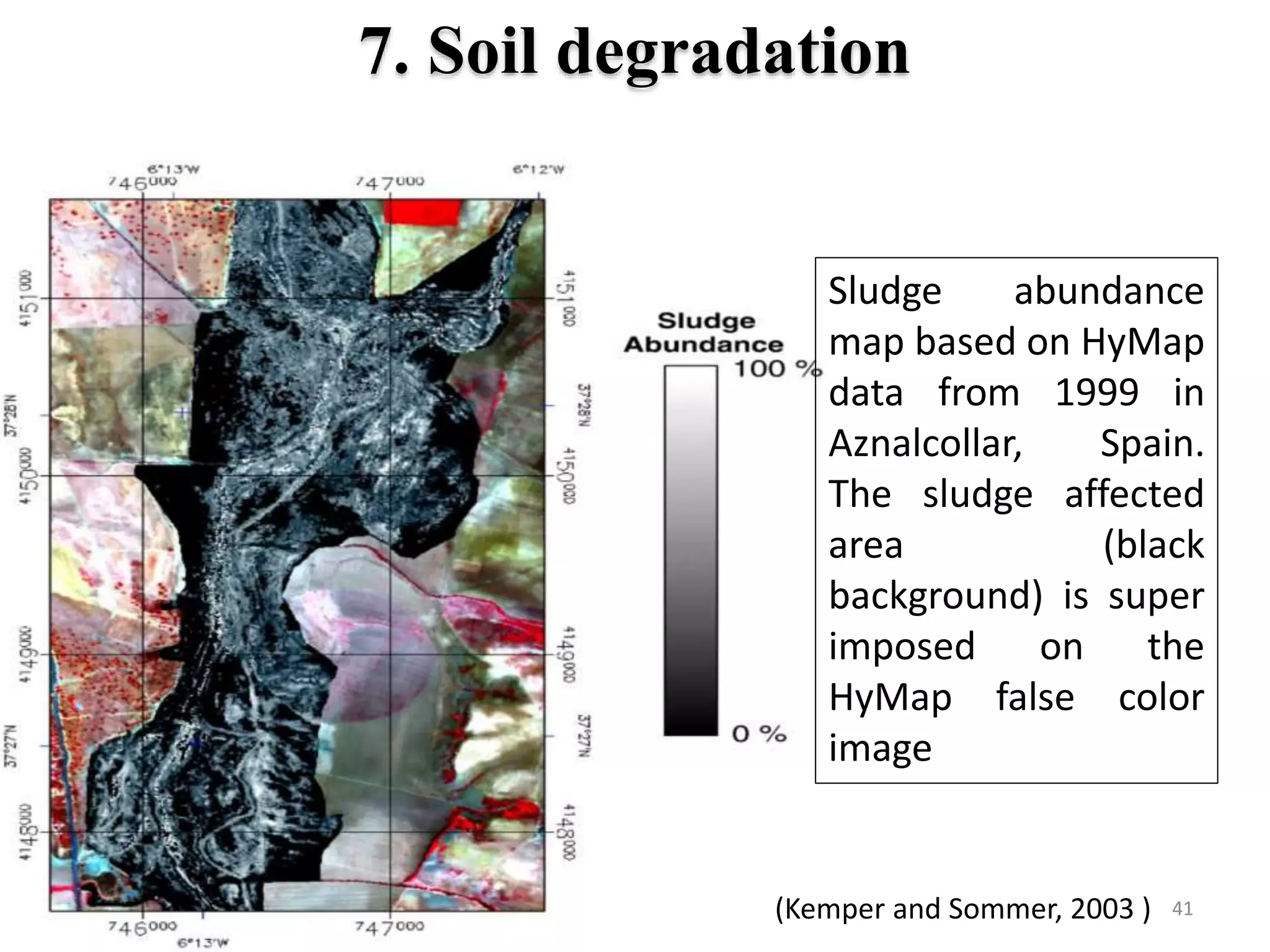 7. Soil degradation
Sludge abundance
map based on HyMap
data from 1999 in
Aznalcollar, Spain.
The sludge affected
area (black
background) is super
imposed on the
HyMap false color
image
41(Kemper and Sommer, 2003 )
 