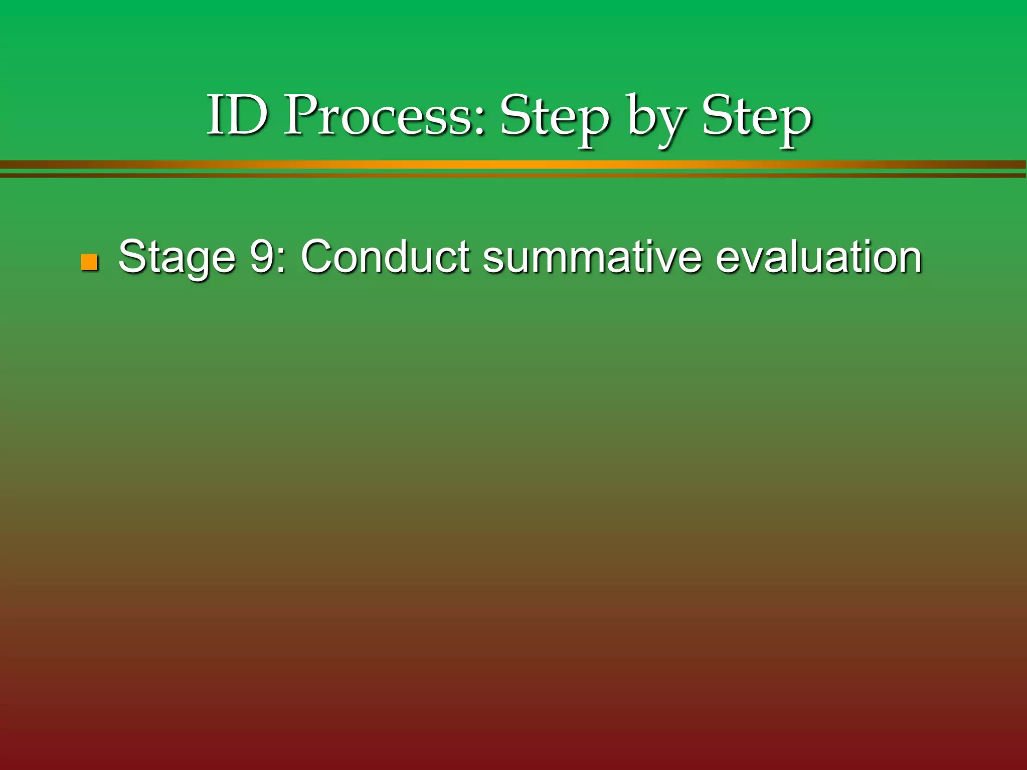  Stage 9: Conduct summative evaluation
ID Process: Step by Step
 