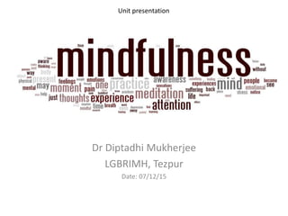 Mindfulness
Dr Diptadhi Mukherjee
LGBRIMH, Tezpur
Date: 07/12/15
Unit presentation
 
