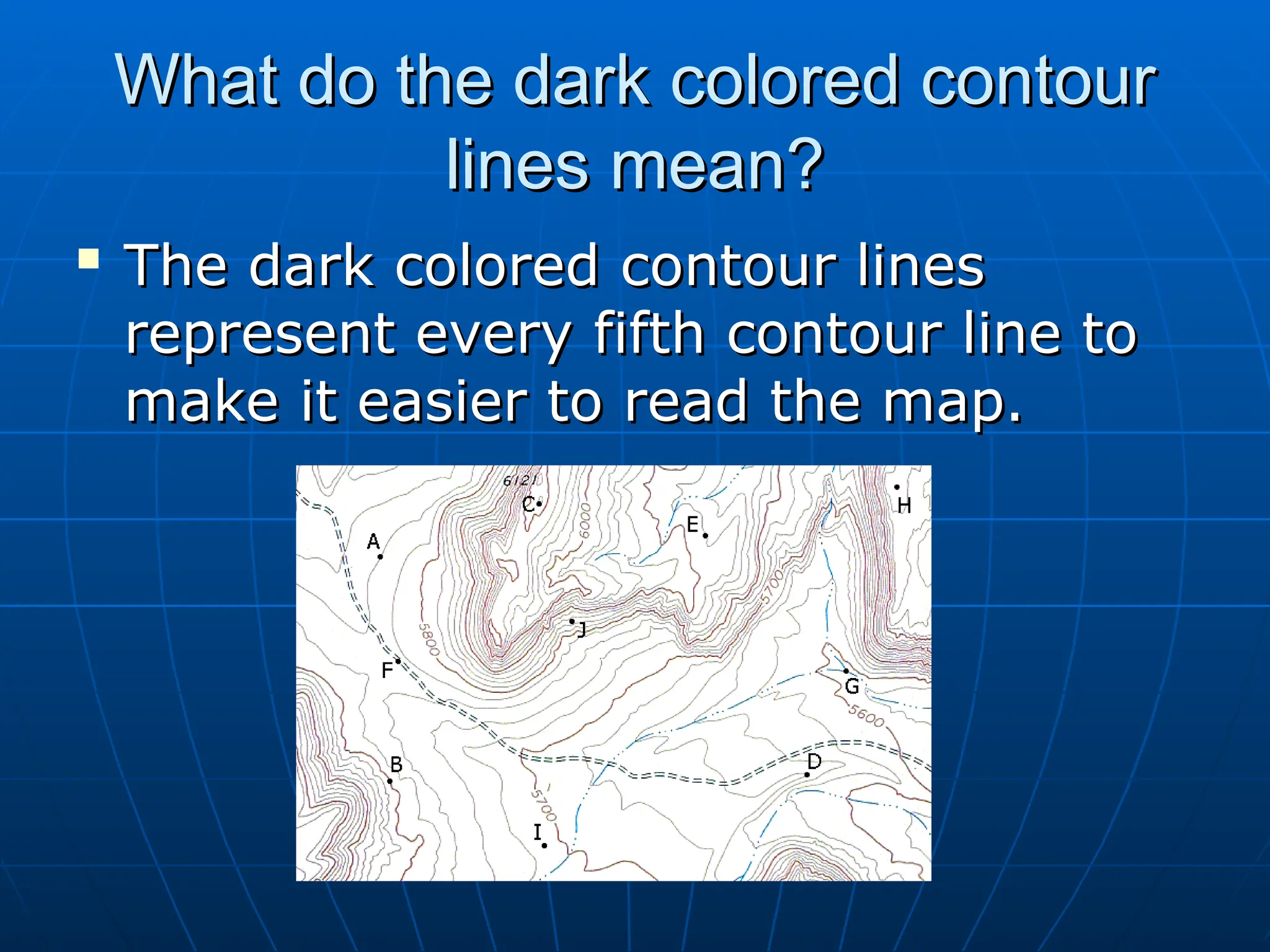 What do the dark colored contour
What do the dark colored contour
lines mean?
lines mean?

The dark colored contour lines
The dark colored contour lines
represent every fifth contour line to
represent every fifth contour line to
make it easier to read the map.
make it easier to read the map.
 