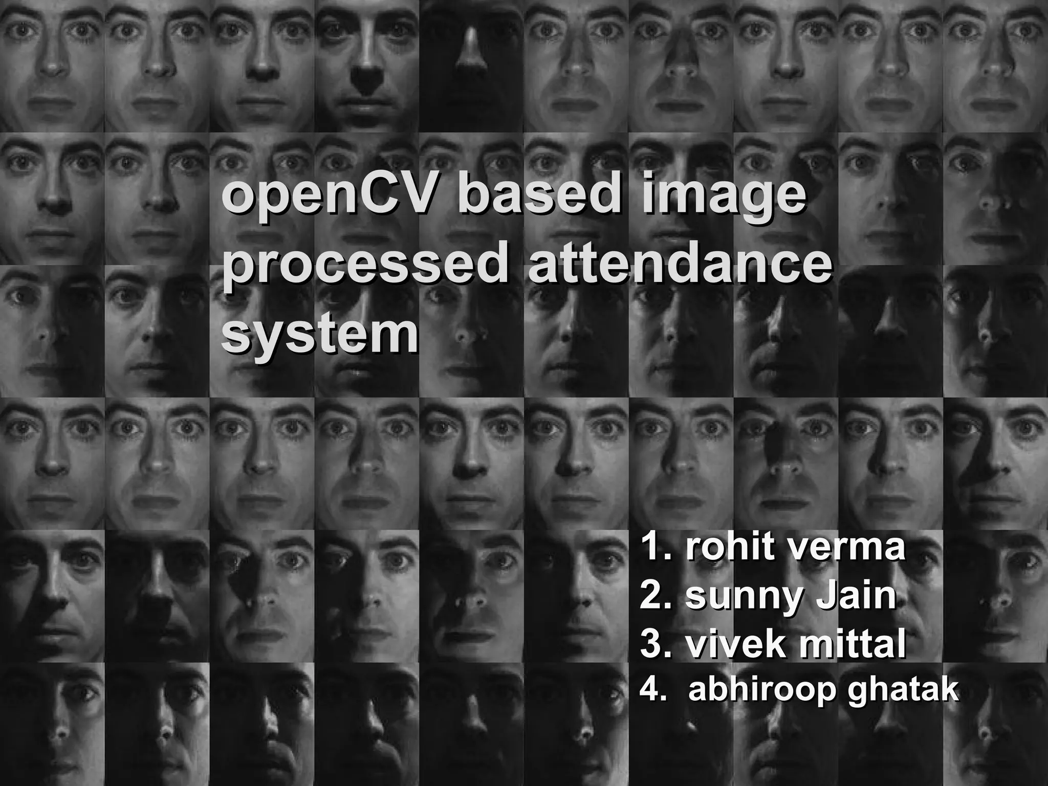 openCV based image processed attendence system 1.abhiroop ghatak 2. rohit verma 3. sunny Jain 4. vivek mittal Under the guidance  of   Sangeetha jaganathan  openCV based image processed attendance system 1. rohit verma 2. sunny Jain 3. vivek mittal 4.  abhiroop ghatak 