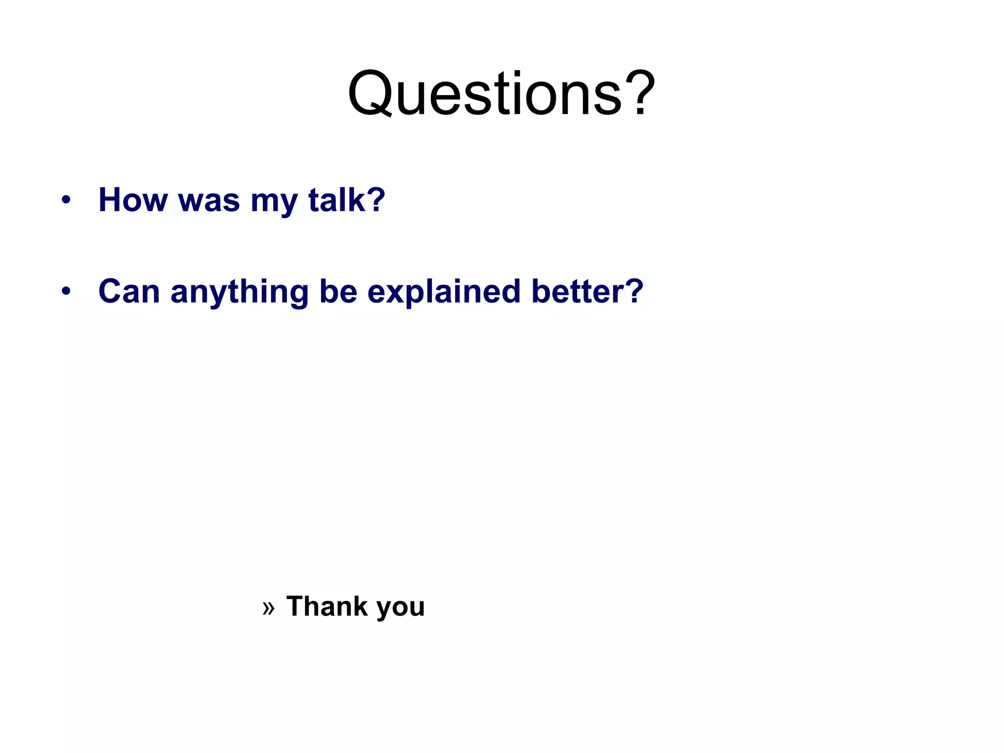 Questions? How was my talk? Can anything be explained better? Thank you 