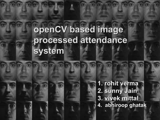 openCV based image processed attendence system 1.abhiroop ghatak 2. rohit verma 3. sunny Jain 4. vivek mittal Under the guidance  of   Sangeetha jaganathan  ,[object Object],1. rohit verma 2. sunny Jain 3. vivek mittal 4.  abhiroop ghatak 
